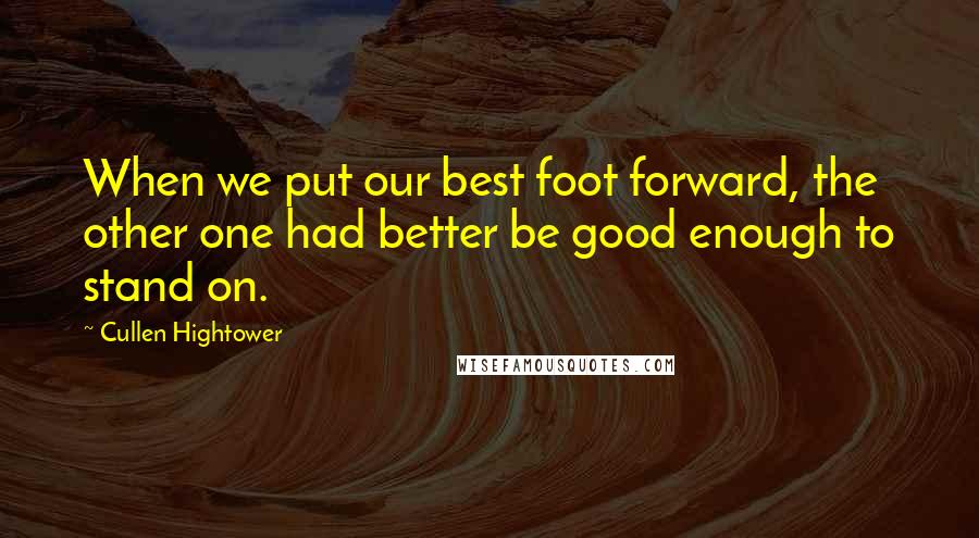 Cullen Hightower Quotes: When we put our best foot forward, the other one had better be good enough to stand on.