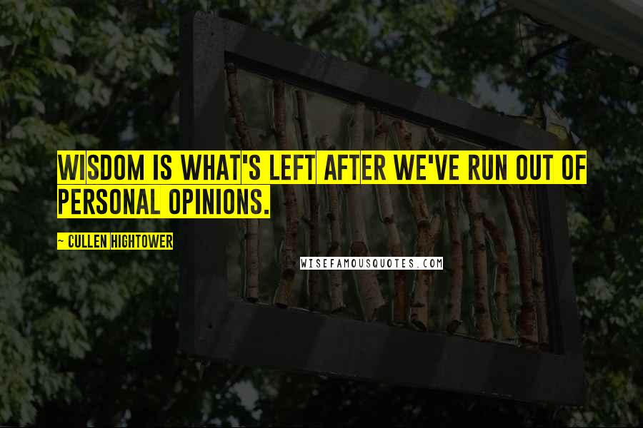 Cullen Hightower Quotes: Wisdom is what's left after we've run out of personal opinions.