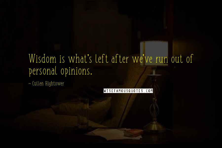 Cullen Hightower Quotes: Wisdom is what's left after we've run out of personal opinions.