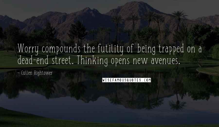 Cullen Hightower Quotes: Worry compounds the futility of being trapped on a dead-end street. Thinking opens new avenues.