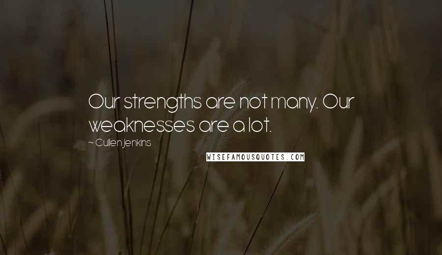 Cullen Jenkins Quotes: Our strengths are not many. Our weaknesses are a lot.