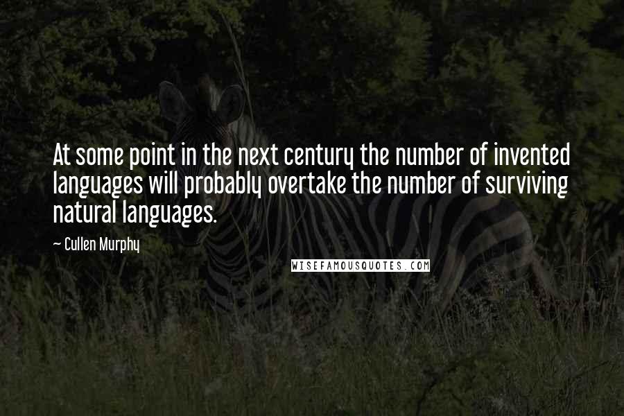 Cullen Murphy Quotes: At some point in the next century the number of invented languages will probably overtake the number of surviving natural languages.