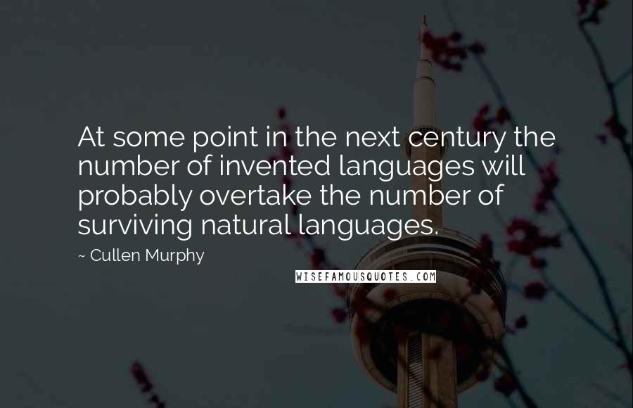 Cullen Murphy Quotes: At some point in the next century the number of invented languages will probably overtake the number of surviving natural languages.