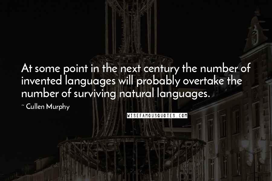 Cullen Murphy Quotes: At some point in the next century the number of invented languages will probably overtake the number of surviving natural languages.