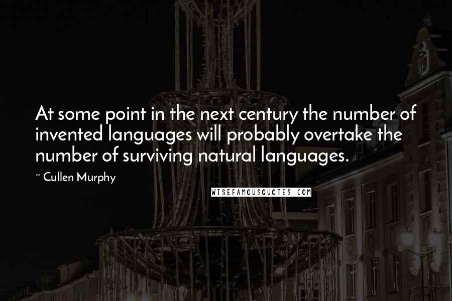 Cullen Murphy Quotes: At some point in the next century the number of invented languages will probably overtake the number of surviving natural languages.