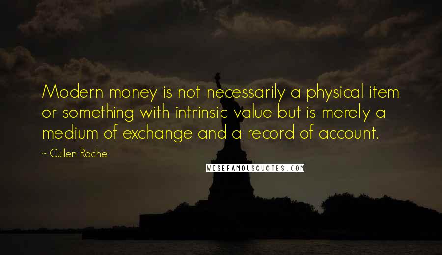 Cullen Roche Quotes: Modern money is not necessarily a physical item or something with intrinsic value but is merely a medium of exchange and a record of account.