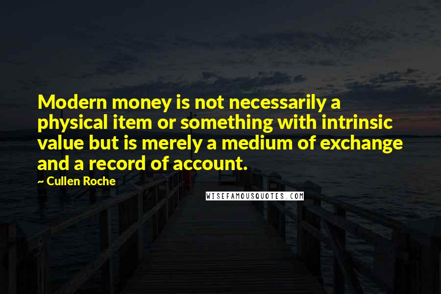 Cullen Roche Quotes: Modern money is not necessarily a physical item or something with intrinsic value but is merely a medium of exchange and a record of account.