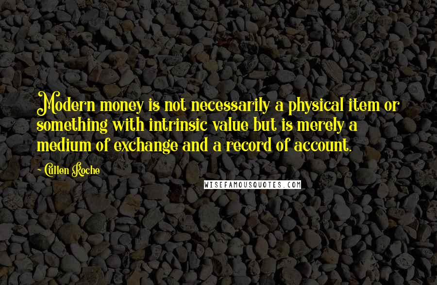 Cullen Roche Quotes: Modern money is not necessarily a physical item or something with intrinsic value but is merely a medium of exchange and a record of account.