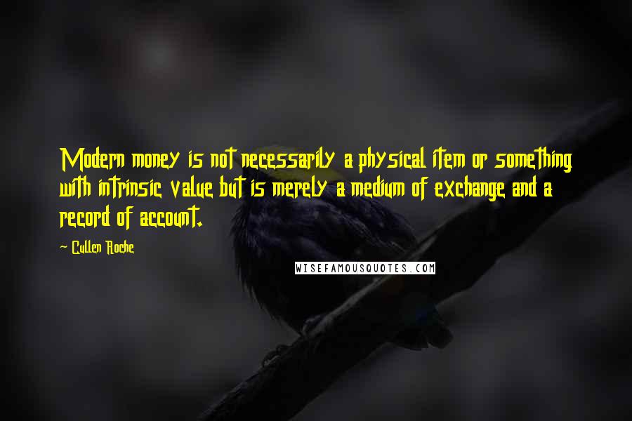 Cullen Roche Quotes: Modern money is not necessarily a physical item or something with intrinsic value but is merely a medium of exchange and a record of account.