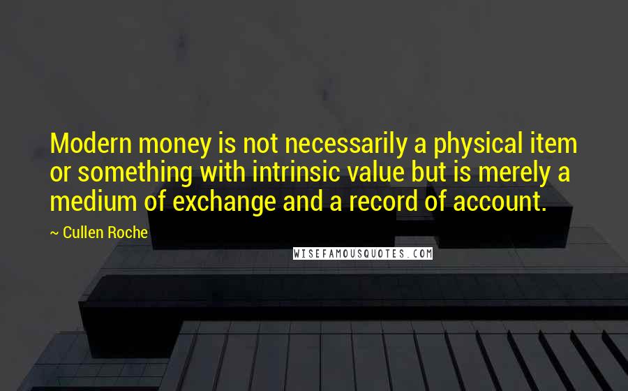 Cullen Roche Quotes: Modern money is not necessarily a physical item or something with intrinsic value but is merely a medium of exchange and a record of account.