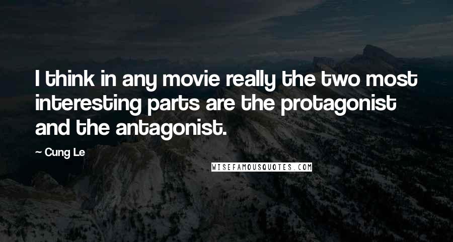 Cung Le Quotes: I think in any movie really the two most interesting parts are the protagonist and the antagonist.