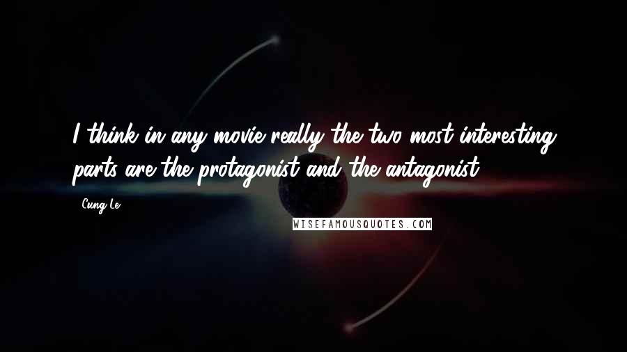 Cung Le Quotes: I think in any movie really the two most interesting parts are the protagonist and the antagonist.