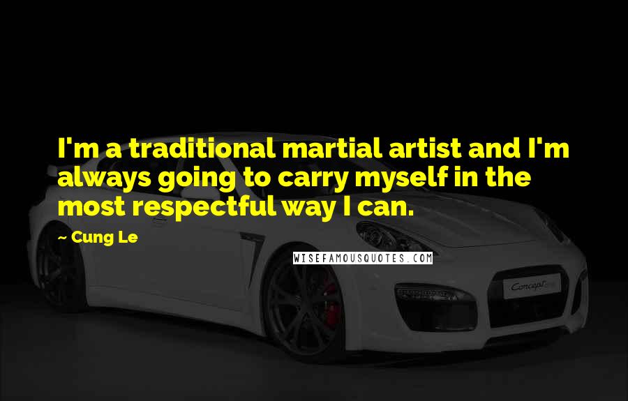 Cung Le Quotes: I'm a traditional martial artist and I'm always going to carry myself in the most respectful way I can.