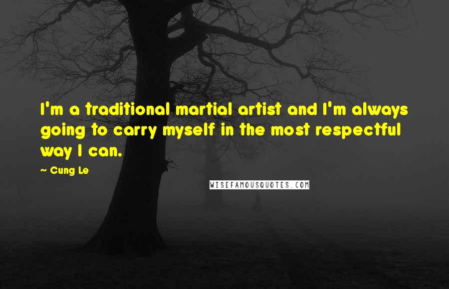 Cung Le Quotes: I'm a traditional martial artist and I'm always going to carry myself in the most respectful way I can.