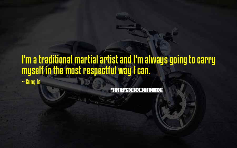 Cung Le Quotes: I'm a traditional martial artist and I'm always going to carry myself in the most respectful way I can.