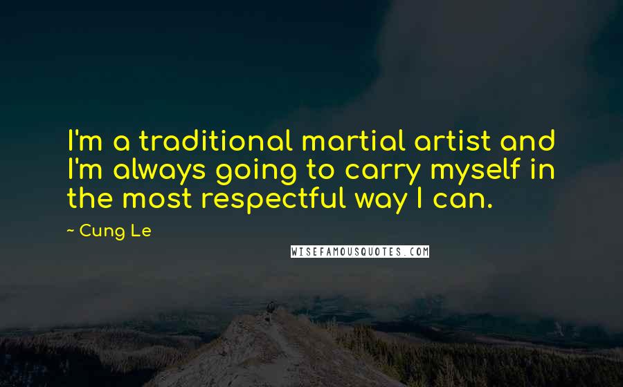 Cung Le Quotes: I'm a traditional martial artist and I'm always going to carry myself in the most respectful way I can.