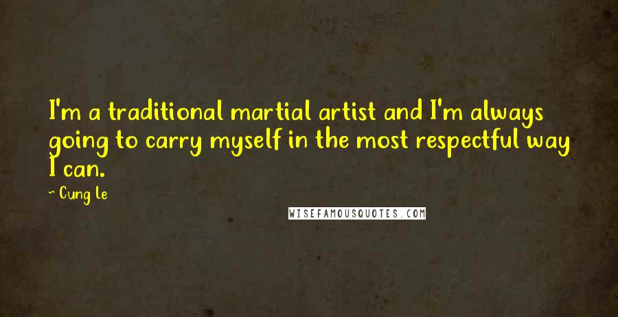 Cung Le Quotes: I'm a traditional martial artist and I'm always going to carry myself in the most respectful way I can.