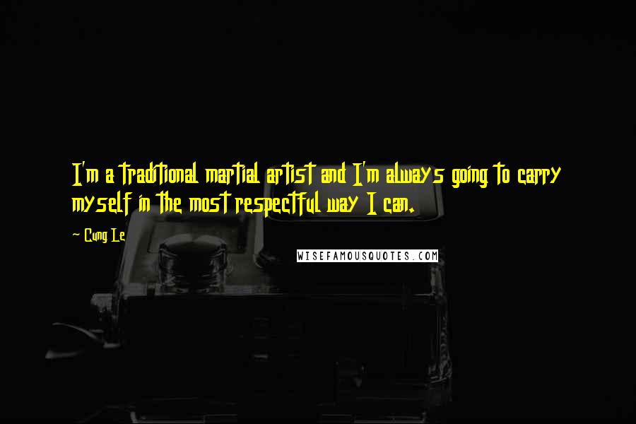 Cung Le Quotes: I'm a traditional martial artist and I'm always going to carry myself in the most respectful way I can.