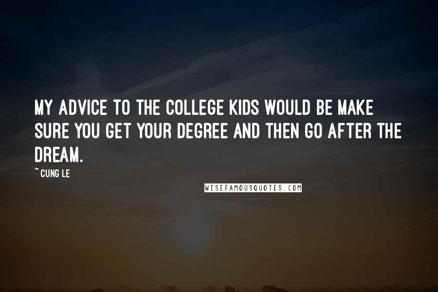 Cung Le Quotes: My advice to the college kids would be make sure you get your degree and then go after the dream.