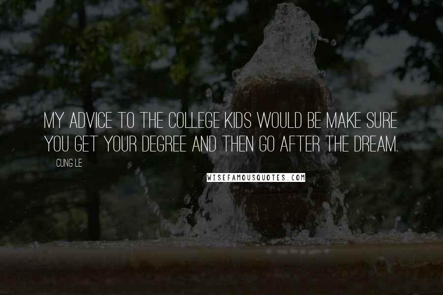 Cung Le Quotes: My advice to the college kids would be make sure you get your degree and then go after the dream.