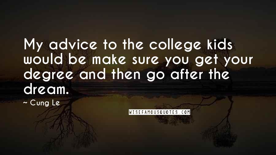 Cung Le Quotes: My advice to the college kids would be make sure you get your degree and then go after the dream.