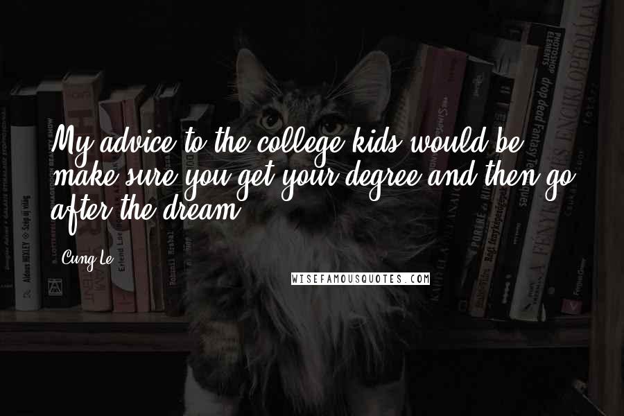 Cung Le Quotes: My advice to the college kids would be make sure you get your degree and then go after the dream.