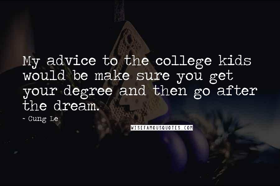 Cung Le Quotes: My advice to the college kids would be make sure you get your degree and then go after the dream.