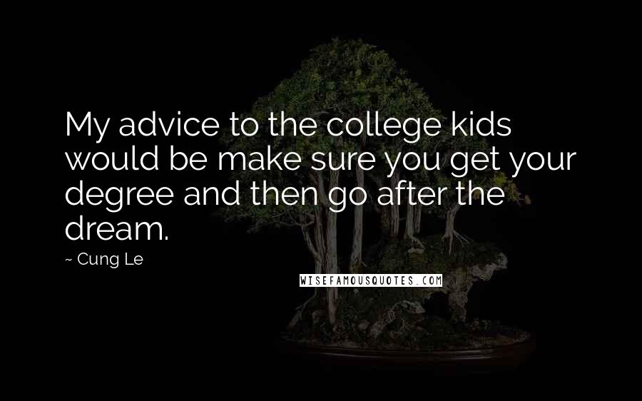 Cung Le Quotes: My advice to the college kids would be make sure you get your degree and then go after the dream.