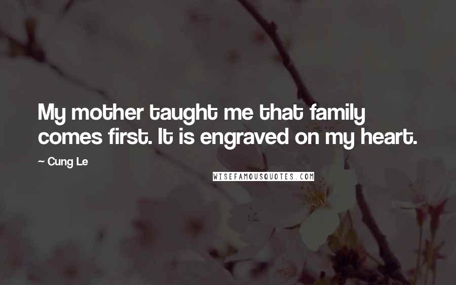 Cung Le Quotes: My mother taught me that family comes first. It is engraved on my heart.