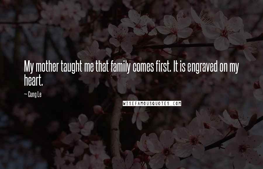 Cung Le Quotes: My mother taught me that family comes first. It is engraved on my heart.