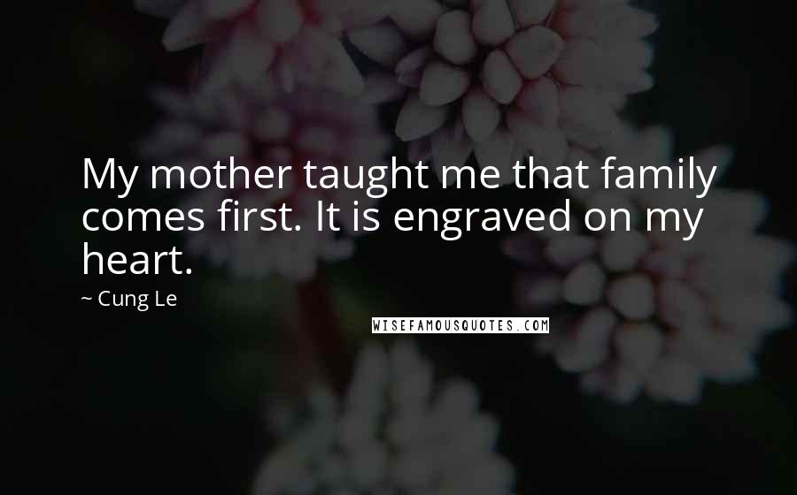 Cung Le Quotes: My mother taught me that family comes first. It is engraved on my heart.