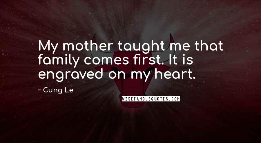 Cung Le Quotes: My mother taught me that family comes first. It is engraved on my heart.