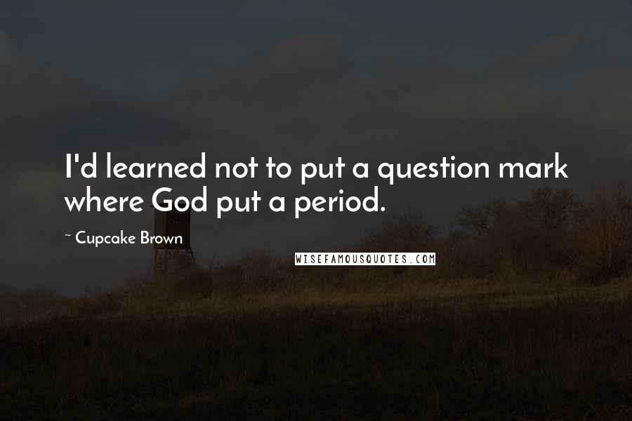 Cupcake Brown Quotes: I'd learned not to put a question mark where God put a period.