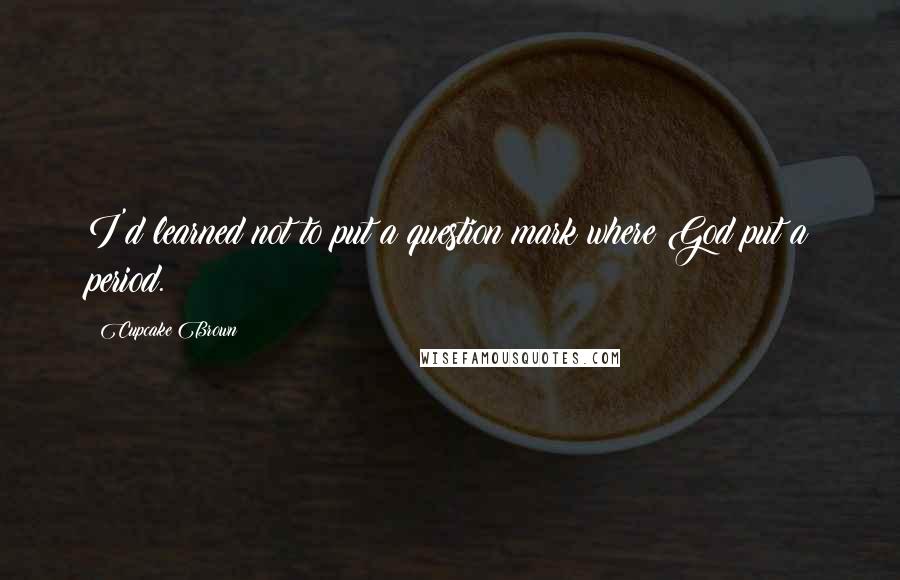 Cupcake Brown Quotes: I'd learned not to put a question mark where God put a period.