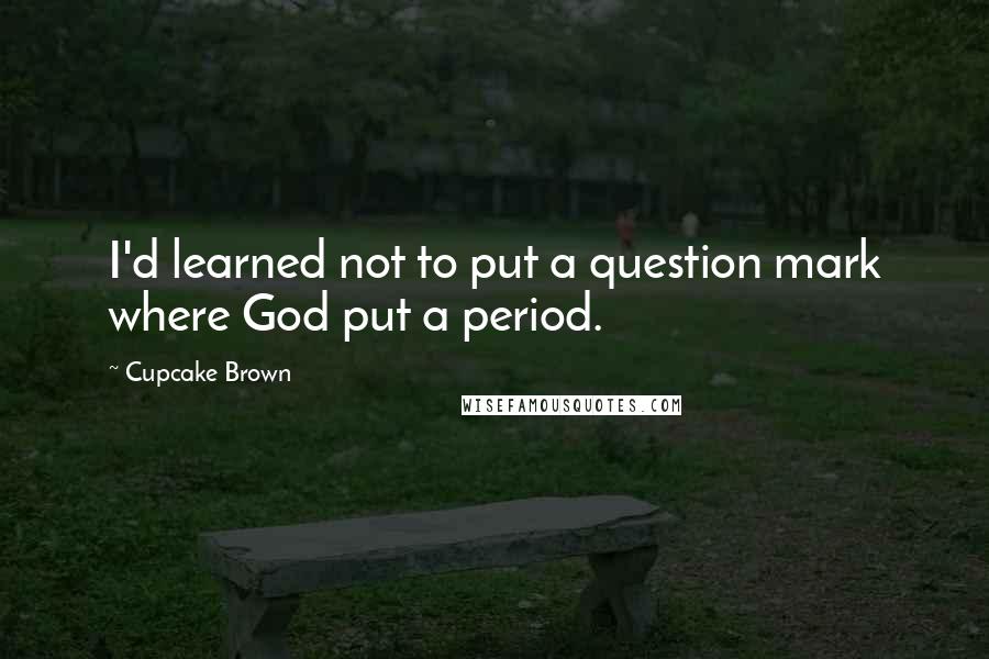 Cupcake Brown Quotes: I'd learned not to put a question mark where God put a period.