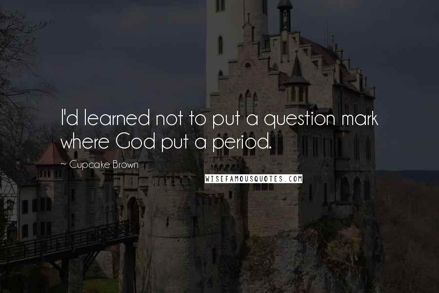 Cupcake Brown Quotes: I'd learned not to put a question mark where God put a period.