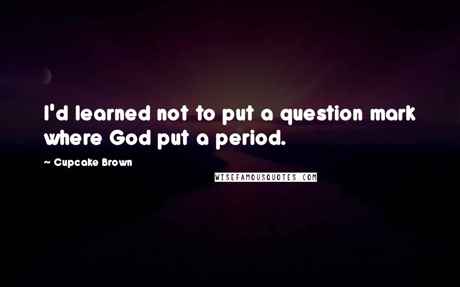 Cupcake Brown Quotes: I'd learned not to put a question mark where God put a period.