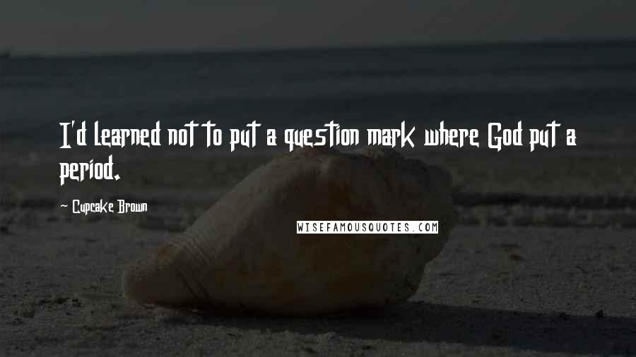 Cupcake Brown Quotes: I'd learned not to put a question mark where God put a period.