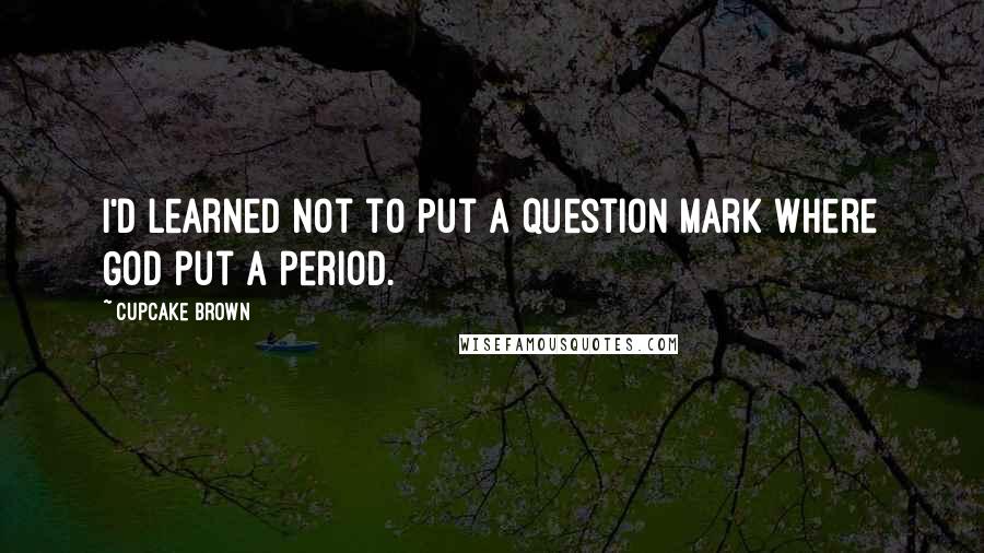 Cupcake Brown Quotes: I'd learned not to put a question mark where God put a period.