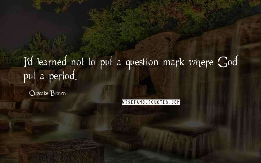 Cupcake Brown Quotes: I'd learned not to put a question mark where God put a period.