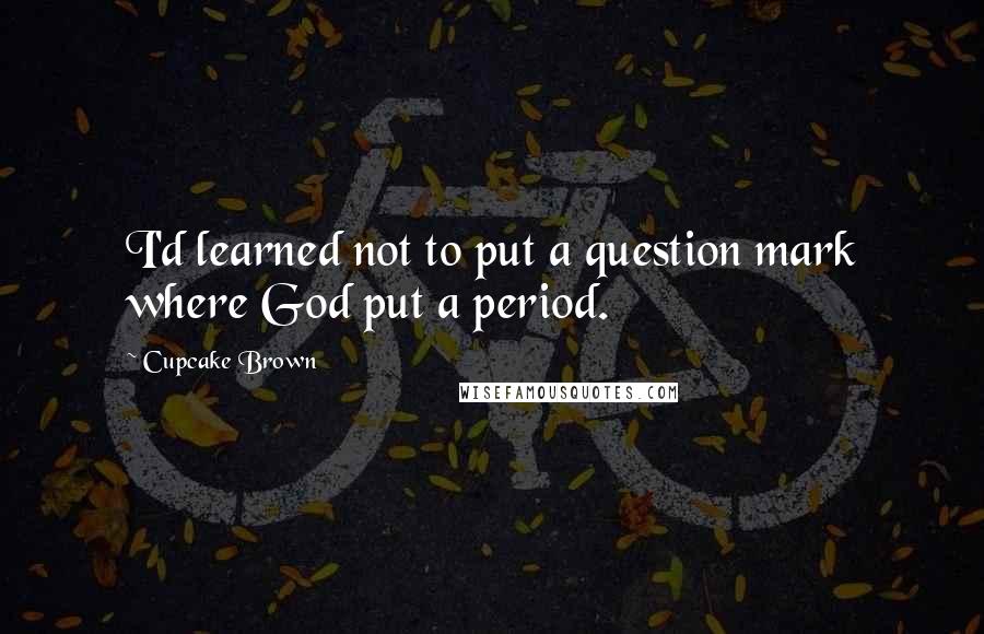 Cupcake Brown Quotes: I'd learned not to put a question mark where God put a period.