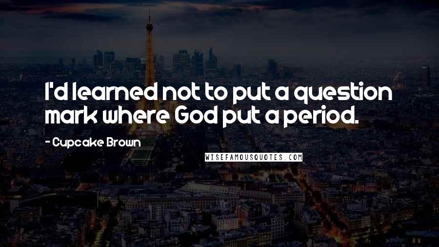 Cupcake Brown Quotes: I'd learned not to put a question mark where God put a period.