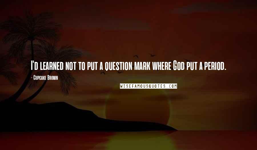 Cupcake Brown Quotes: I'd learned not to put a question mark where God put a period.