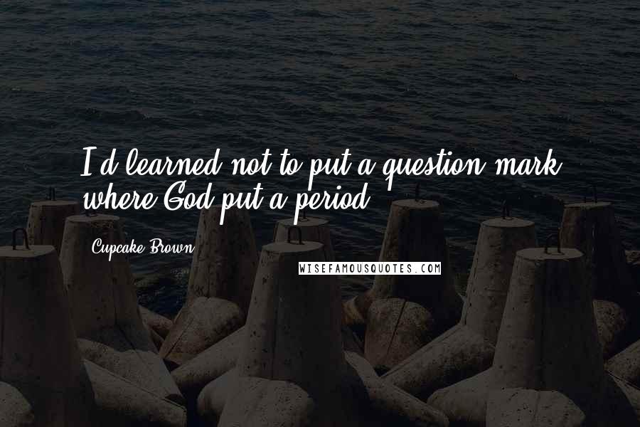 Cupcake Brown Quotes: I'd learned not to put a question mark where God put a period.