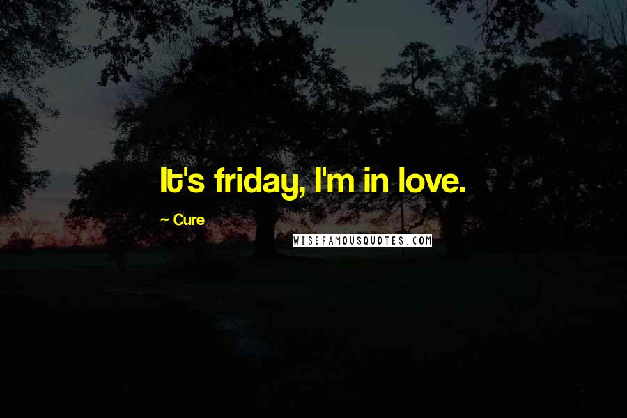 Cure Quotes: It's friday, I'm in love.