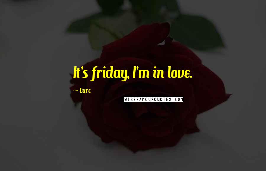 Cure Quotes: It's friday, I'm in love.