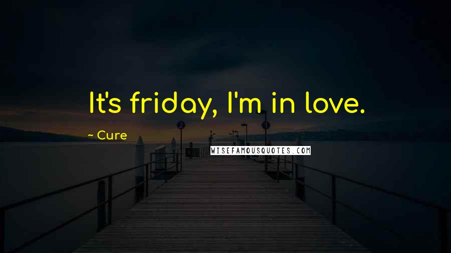 Cure Quotes: It's friday, I'm in love.