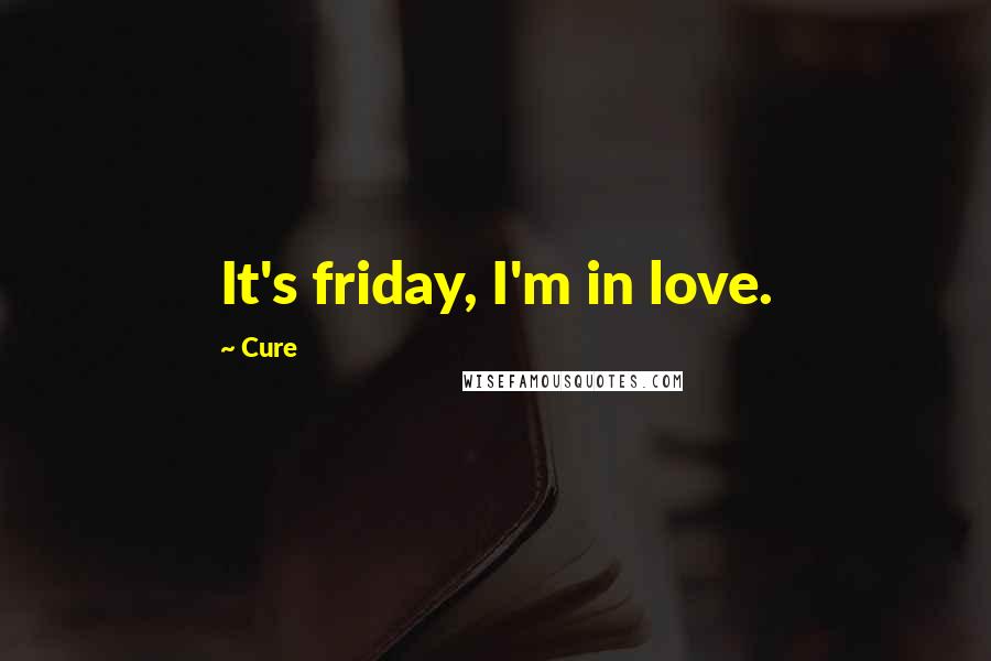 Cure Quotes: It's friday, I'm in love.