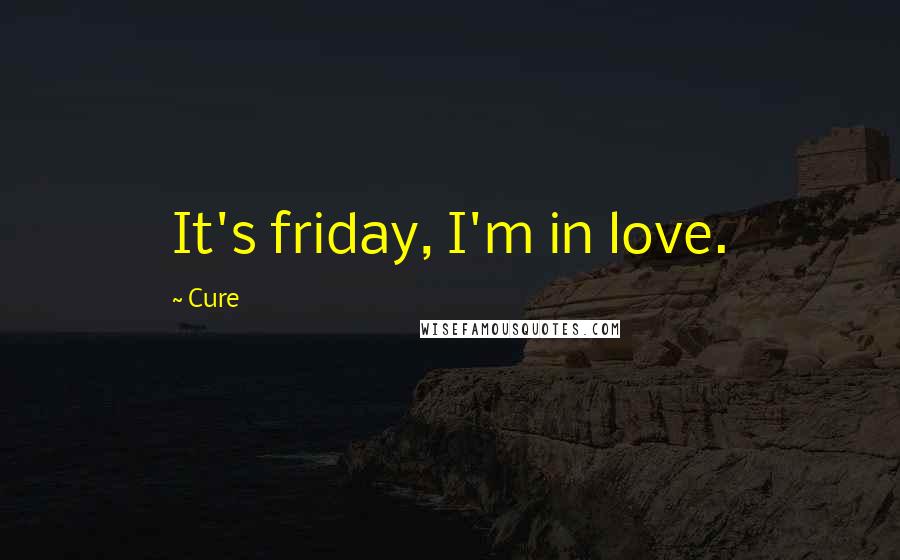 Cure Quotes: It's friday, I'm in love.