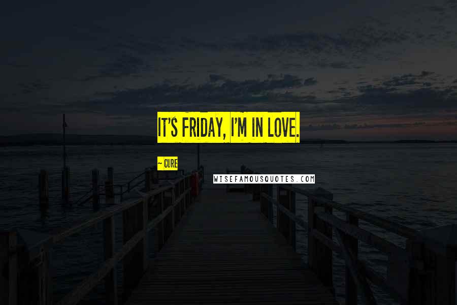 Cure Quotes: It's friday, I'm in love.